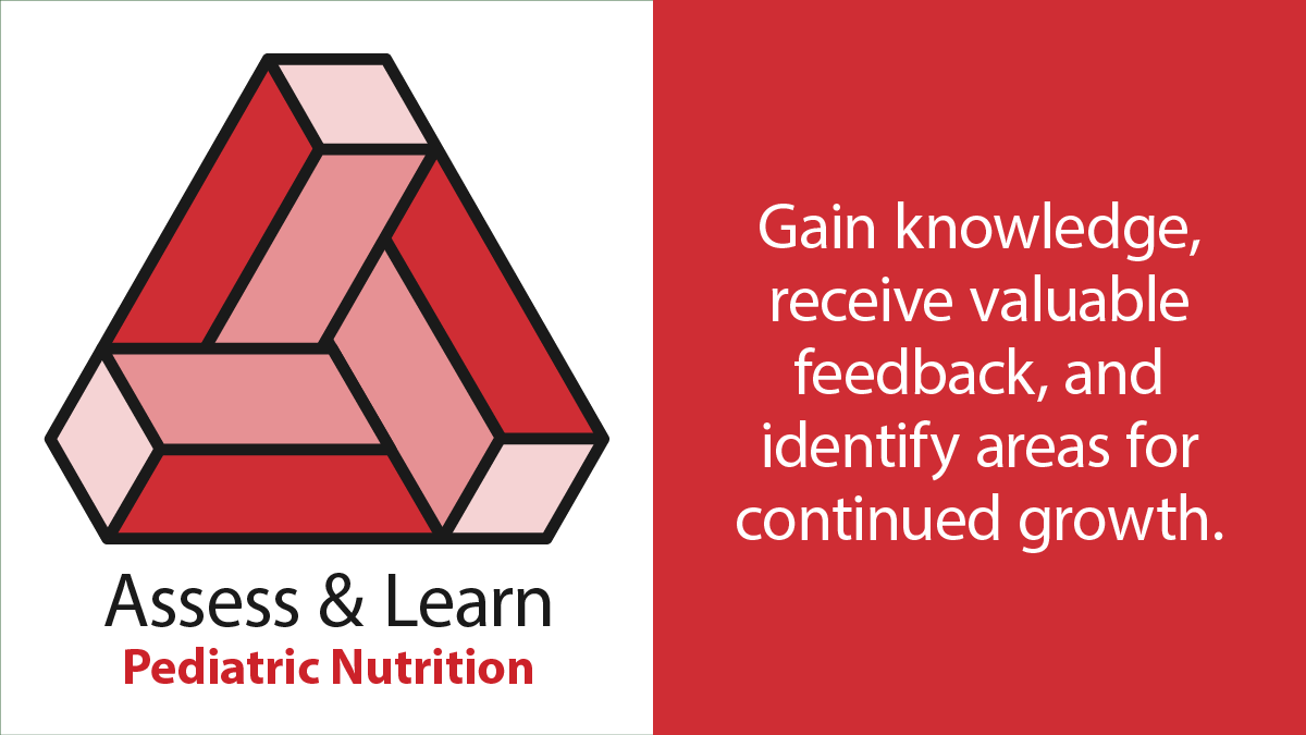 Assess & Learn: Pediatric Nutrition | Gain knowledge, receive valuable feedback, and identify areas for continued growth.